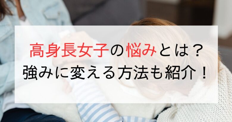 高身長女子が感じる悩みとは？コンプレックスを強みに変える方法！